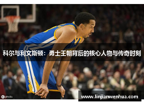 科尔与利文斯顿：勇士王朝背后的核心人物与传奇时刻