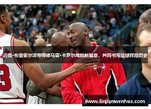 迈克·布登霍尔泽带领德马雷·卡罗尔成就新篇章，共同书写篮球辉煌历史