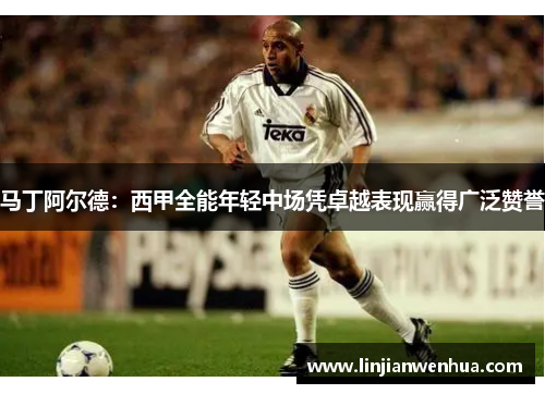 马丁阿尔德：西甲全能年轻中场凭卓越表现赢得广泛赞誉