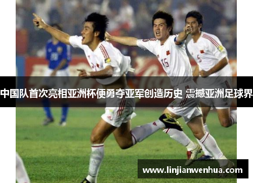 中国队首次亮相亚洲杯便勇夺亚军创造历史 震撼亚洲足球界