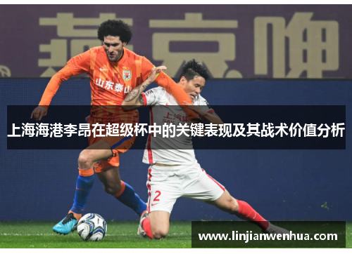 上海海港李昂在超级杯中的关键表现及其战术价值分析