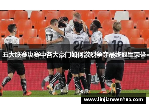 五大联赛决赛中各大豪门如何激烈争夺最终冠军荣誉