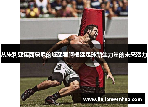 从朱利亚诺西蒙尼的崛起看阿根廷足球新生力量的未来潜力