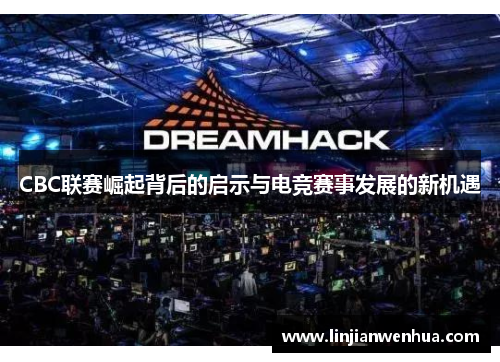 CBC联赛崛起背后的启示与电竞赛事发展的新机遇