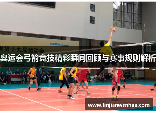 奥运会弓箭竞技精彩瞬间回顾与赛事规则解析