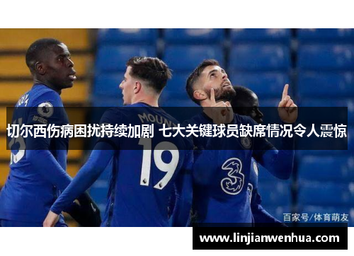 切尔西伤病困扰持续加剧 七大关键球员缺席情况令人震惊