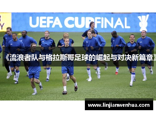 《流浪者队与格拉斯哥足球的崛起与对决新篇章》