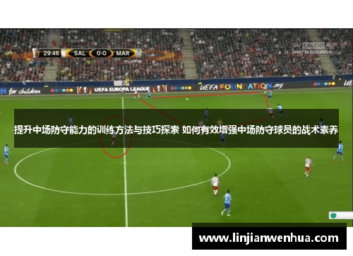 提升中场防守能力的训练方法与技巧探索 如何有效增强中场防守球员的战术素养