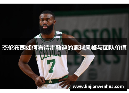 杰伦布朗如何看待霍勒迪的篮球风格与团队价值