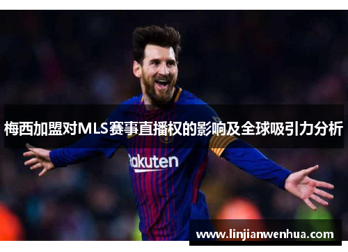 梅西加盟对MLS赛事直播权的影响及全球吸引力分析