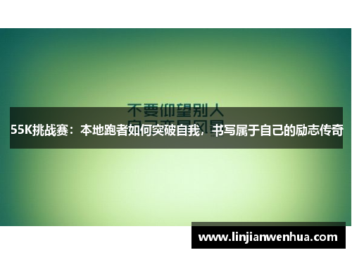 55K挑战赛：本地跑者如何突破自我，书写属于自己的励志传奇