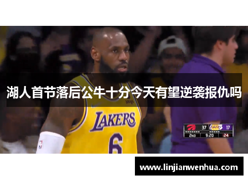 湖人首节落后公牛十分今天有望逆袭报仇吗