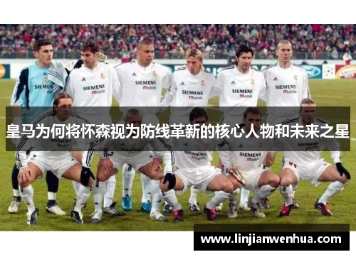 皇马为何将怀森视为防线革新的核心人物和未来之星