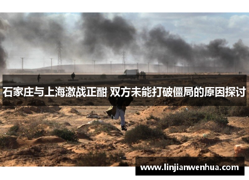 石家庄与上海激战正酣 双方未能打破僵局的原因探讨