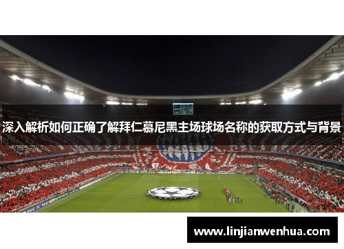 深入解析如何正确了解拜仁慕尼黑主场球场名称的获取方式与背景