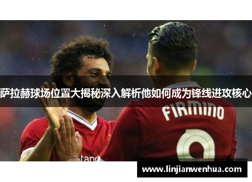 萨拉赫球场位置大揭秘深入解析他如何成为锋线进攻核心